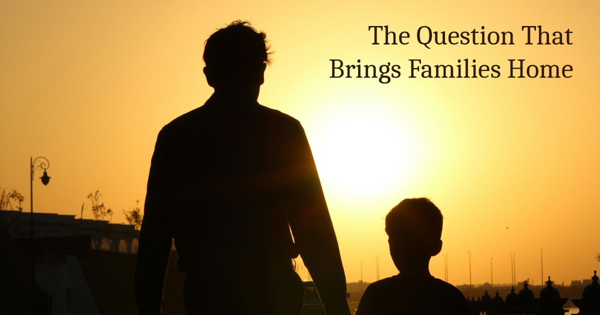The Question That Brings Families Home